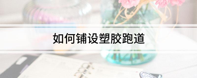 如何铺开云体育 开云平台设塑胶跑道(图1)