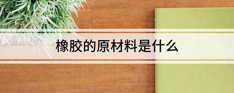 橡胶的原材料是什么开云体育 Kaiyun.com 官网入口(图1)